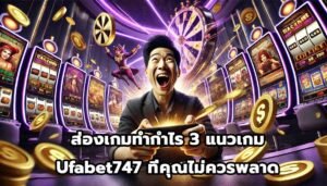 ส่องเกมทำกำไร 3 แนวเกม Ufabet747 ที่คุณไม่ควรพลาด-2